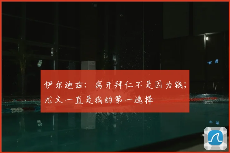 伊尔迪兹：离开拜仁不是因为钱；尤文一直是我的第一选择