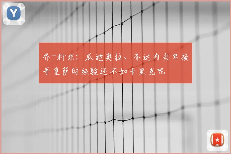 乔-科尔：瓜迪奥拉、齐达内当年接手皇萨时经验还不如卡里克呢