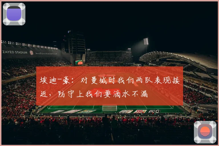 埃迪-豪：对曼城时我们两队表现接近，防守上我们要滴水不漏