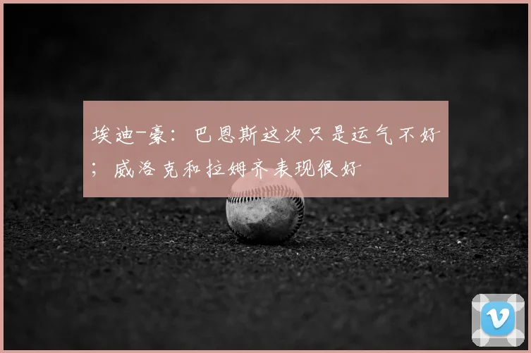 埃迪-豪：巴恩斯这次只是运气不好；威洛克和拉姆齐表现很好