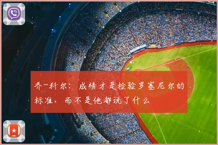 乔-科尔：成绩才是检验罗塞尼尔的标准，而不是他都说了什么