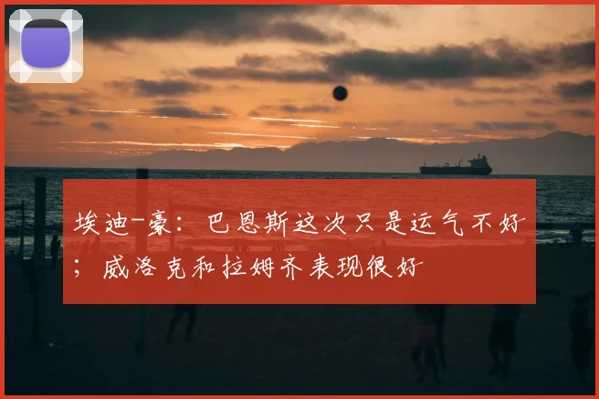 埃迪-豪：巴恩斯这次只是运气不好；威洛克和拉姆齐表现很好